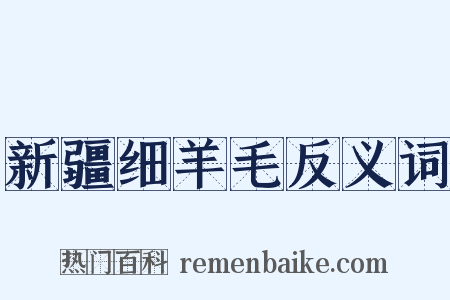 新疆细羊毛反义词是什么意思的图片